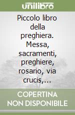 Piccolo libro della preghiera. Messa, sacramenti, preghiere, rosario, via crucis, litanie, canti scelti tradizionali libro