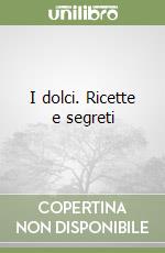 I dolci. Ricette e segreti libro