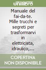 Manuale del fai-da-te. Mille trucchi e segreti per trasformarvi in elettricista, idraulico, muratore, decoratore, falegname... In casa vostra libro