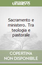 Sacramento e ministero. Tra teologia e pastorale libro