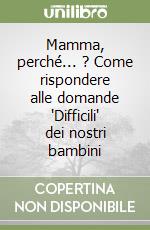 Mamma, perché... ? Come rispondere alle domande 'Difficili' dei nostri bambini libro