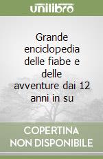 Grande enciclopedia delle fiabe e delle avventure dai 12 anni in su libro
