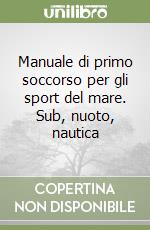 Manuale di primo soccorso per gli sport del mare. Sub, nuoto, nautica libro