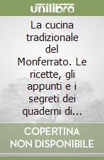 La cucina tradizionale del Monferrato. Le ricette, gli appunti e i segreti dei quaderni di cucina di una volta