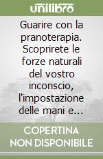 Guarire con la pranoterapia. Scoprirete le forze naturali del vostro inconscio, l'impostazione delle mani e il potere dell'autosuggestione libro