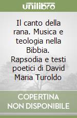 Il canto della rana. Musica e teologia nella Bibbia. Rapsodia e testi poetici di David Maria Turoldo libro