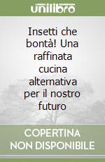 Insetti che bontà! Una raffinata cucina alternativa per il nostro futuro