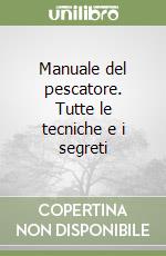 Manuale del pescatore. Tutte le tecniche e i segreti libro