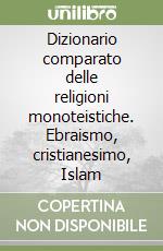 Dizionario comparato delle religioni monoteistiche. Ebraismo, cristianesimo, Islam libro