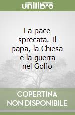 La pace sprecata. Il papa, la Chiesa e la guerra nel Golfo libro