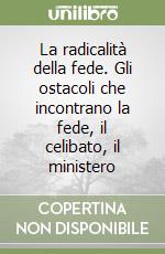 La radicalità della fede. Gli ostacoli che incontrano la fede, il celibato, il ministero libro