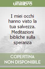 I miei occhi hanno visto la tua salvezza. Meditazioni bibliche sulla speranza libro