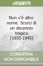 Non v'è altro nome. Scorci di un decennio tragico (1935-1945) libro