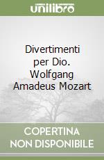 Divertimenti per Dio. Wolfgang Amadeus Mozart libro