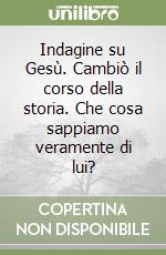 Indagine su Gesù. Cambiò il corso della storia. Che cosa sappiamo veramente di lui? libro
