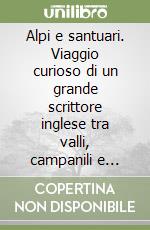 Alpi e santuari. Viaggio curioso di un grande scrittore inglese tra valli, campanili e tradizioni libro