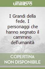 I Grandi della fede. I personaggi che hanno segnato il cammino dell'umanità libro