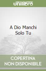 A Dio Manchi Solo Tu libro