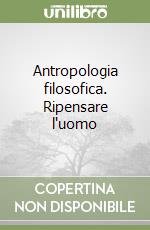 Antropologia filosofica. Ripensare l'uomo libro