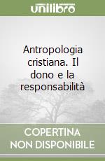 Antropologia cristiana. Il dono e la responsabilità libro