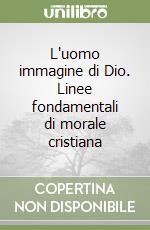 L'uomo immagine di Dio. Linee fondamentali di morale cristiana libro