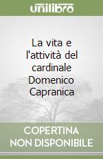 La vita e l'attività del cardinale Domenico Capranica libro
