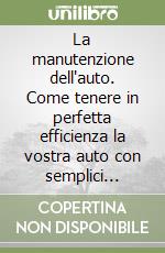 La manutenzione dell'auto. Come tenere in perfetta efficienza la vostra auto con semplici interventi risparmiando e divertendovi libro