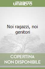 Noi ragazzi, noi genitori libro