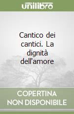 Cantico dei cantici. La dignità dell'amore libro