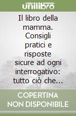 Il libro della mamma. Consigli pratici e risposte sicure ad ogni interrogativo: tutto ciò che dovete sapere per allevare il vostro bambino dalla nascita... libro