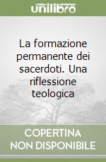 La formazione permanente dei sacerdoti. Una riflessione teologica libro