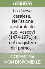 La chiesa casalese. Nell'azione pastorale dei suoi vescovi (1474-1971) e nel magistero del primo decennio (1971-1981) di mons. Carlo Cavalla libro