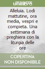 Alleluia. Lodi mattutine, ora media, vespri e compieta. Una settimana di preghiera con la liturgia delle ore libro