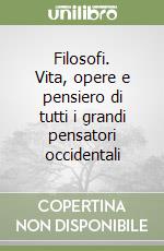 Filosofi. Vita, opere e pensiero di tutti i grandi pensatori occidentali libro