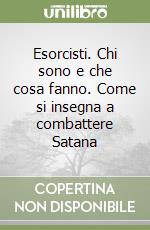 Esorcisti. Chi sono e che cosa fanno. Come si insegna a combattere Satana libro