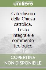 Catechismo della Chiesa cattolica. Testo integrale e commento teologico libro