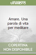 Amare. Una parola di vita per meditare libro