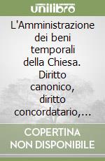 L'Amministrazione dei beni temporali della Chiesa. Diritto canonico, diritto concordatario, diritto pastorale libro