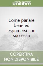 Come parlare bene ed esprimersi con successo libro