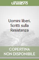 Uomini liberi. Scritti sulla Resistenza libro