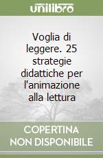 Voglia di leggere. 25 strategie didattiche per l'animazione alla lettura libro