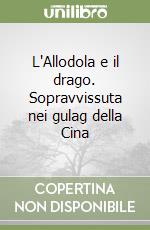 L'Allodola e il drago. Sopravvissuta nei gulag della Cina libro