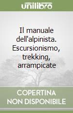 Il manuale dell'alpinista. Escursionismo, trekking, arrampicate libro