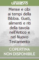 Mense e cibi ai tempi della Bibbia. Gusti, alimenti e riti della tavola nell'Antico e nel Nuovo Testamento libro