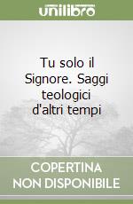 Tu solo il Signore. Saggi teologici d'altri tempi libro