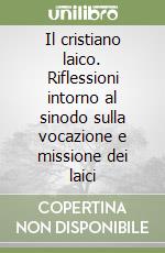 Il cristiano laico. Riflessioni intorno al sinodo sulla vocazione e missione dei laici libro