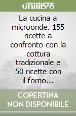 La cucina a microonde. 155 ricette a confronto con la cottura tradizionale e 50 ricette con il forno combinato libro