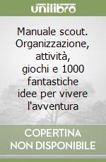 Manuale scout. Organizzazione, attività, giochi e 1000 fantastiche idee per vivere l'avventura libro