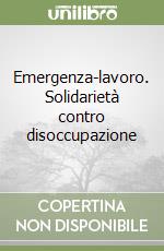 Emergenza-lavoro. Solidarietà contro disoccupazione libro