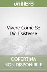 Vivere Come Se Dio Esistesse libro